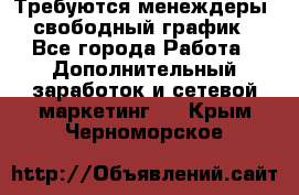 Требуются менеждеры, свободный график - Все города Работа » Дополнительный заработок и сетевой маркетинг   . Крым,Черноморское